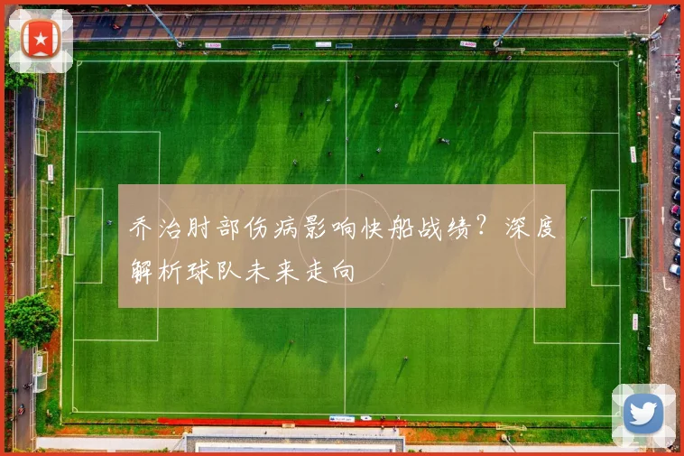 乔治肘部伤病影响快船战绩？深度解析球队未来走向
