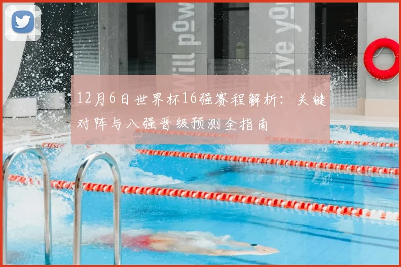 12月6日世界杯16强赛程解析：关键对阵与八强晋级预测全指南