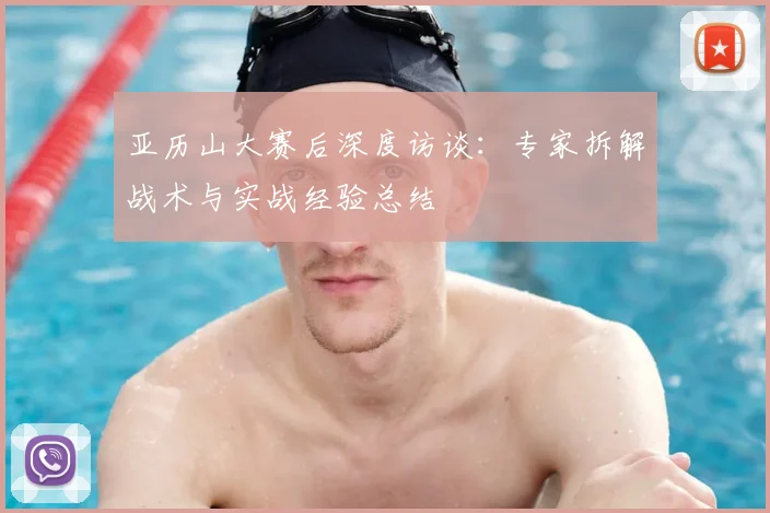 亚历山大赛后深度访谈：专家拆解战术与实战经验总结