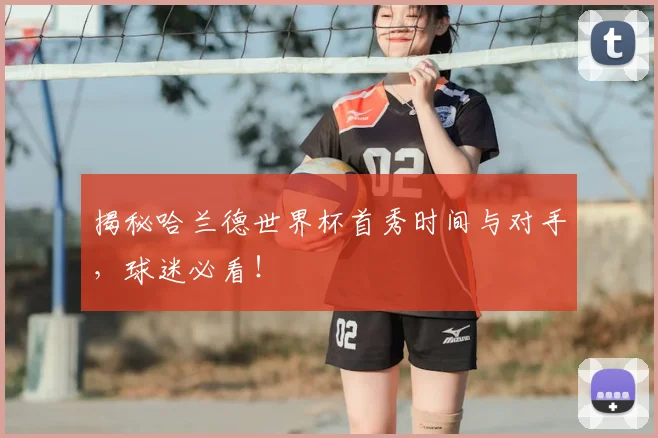 揭秘哈兰德世界杯首秀时间与对手，球迷必看！