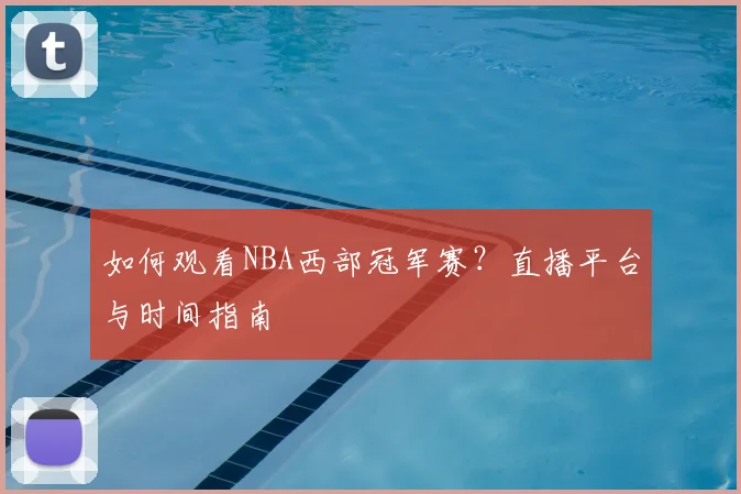 如何观看NBA西部冠军赛？直播平台与时间指南
