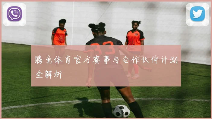 腾竞体育官方赛事与合作伙伴计划全解析