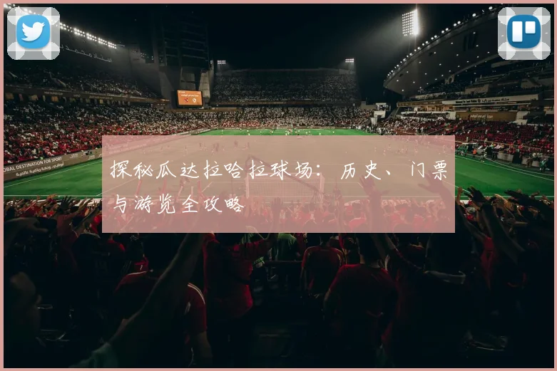 探秘瓜达拉哈拉球场:历史、门票与游览全攻略