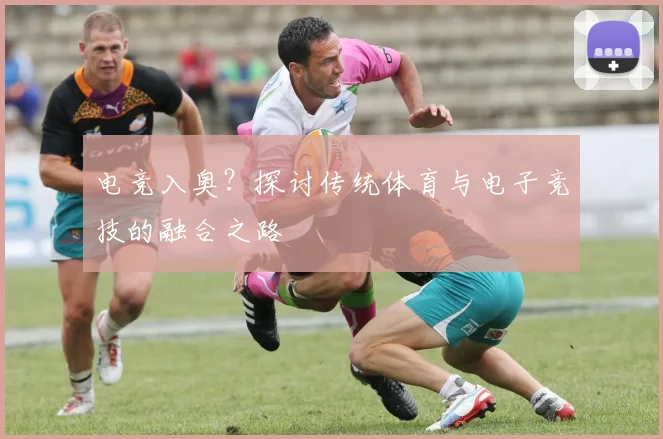 电竞入奥？探讨传统体育与电子竞技的融合之路
