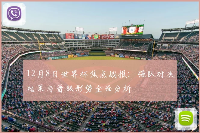 12月8日世界杯焦点战报：强队对决结果与晋级形势全面分析