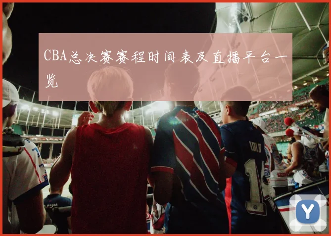 CBA总决赛赛程时间表及直播平台一览