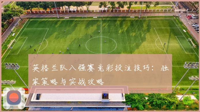 英格兰队八强赛竞彩投注技巧：独家策略与实战攻略