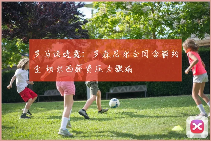 罗马诺透露：罗森尼尔合同含解约金 切尔西薪资压力骤减