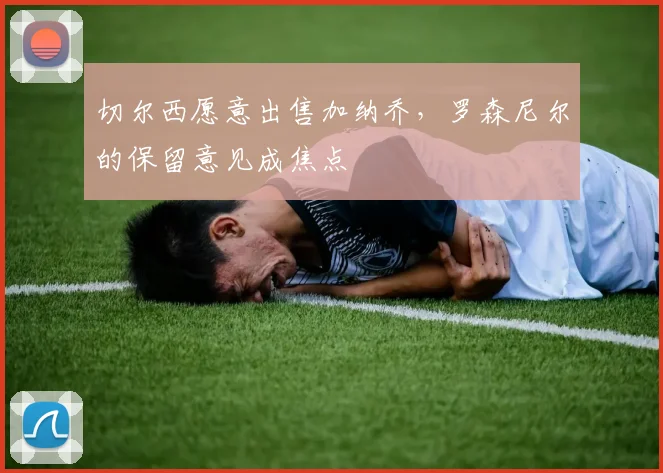 切尔西愿意出售加纳乔，罗森尼尔的保留意见成焦点