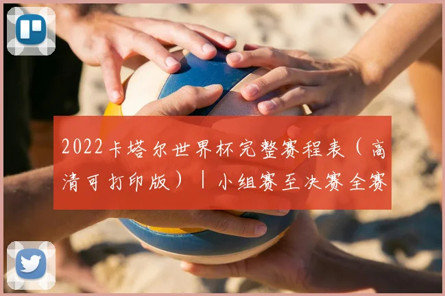 2022卡塔尔世界杯完整赛程表（高清可打印版）｜小组赛至决赛全赛程详解