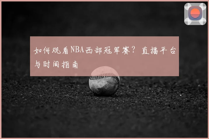如何观看NBA西部冠军赛？直播平台与时间指南