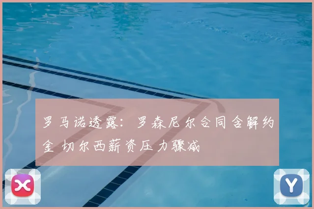 罗马诺透露：罗森尼尔合同含解约金 切尔西薪资压力骤减