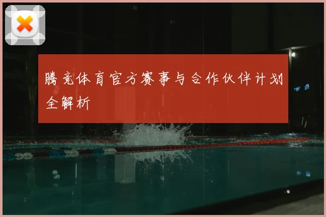 腾竞体育官方赛事与合作伙伴计划全解析