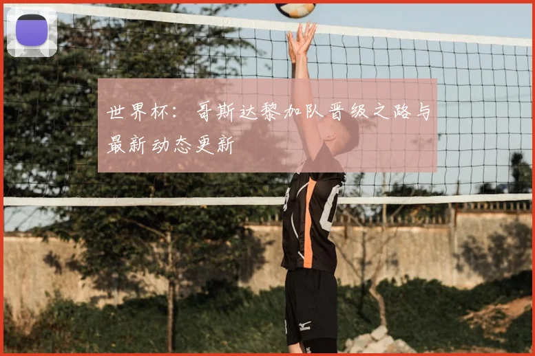 世界杯：哥斯达黎加队晋级之路与最新动态更新