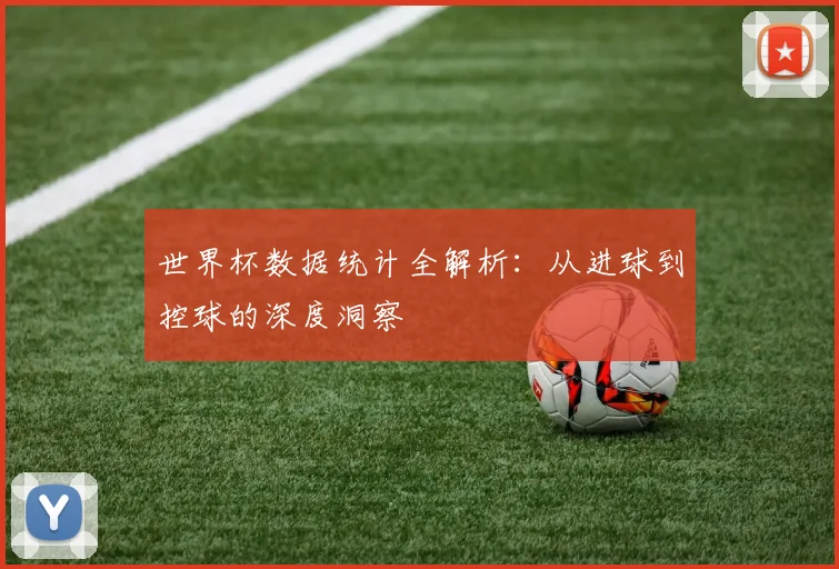 世界杯数据统计全解析：从进球到控球的深度洞察